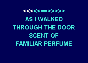 (((ii )???

AS I WALKED
THROUGH THE DOOR

SCENT OF
FAMILIAR PERFUME