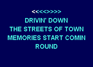 '4(('4 3.

DRIVIN' DOWN
THE STREETS OF TOWN

MEMORIES START COMIN
ROUND