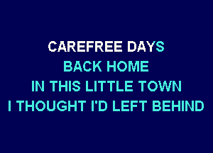CAREFREE DAYS
BACK HOME
IN THIS LITTLE TOWN
I THOUGHT I'D LEFT BEHIND