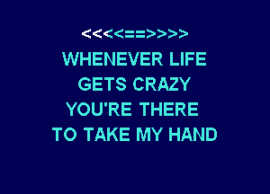 ((

WHENEVER LIFE
GETS CRAZY

YOU'RE THERE
TO TAKE MY HAND
