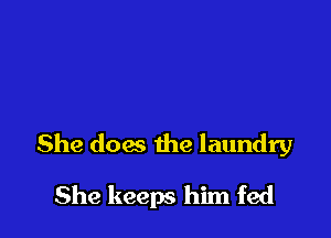 She does the laundry

She keeps him fed