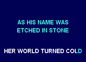 AS HIS NAME WAS
ETCHED IN STONE

HER WORLD TURNED COLD