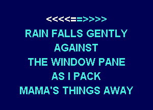 Qt((z  Vr'v

RAIN FALLS GENTLY
AGAINST

THE WINDOW PANE
AS I PACK
MAMA'S THINGS AWAY