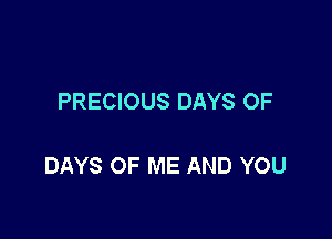 PRECIOUS DAYS OF

DAYS OF ME AND YOU