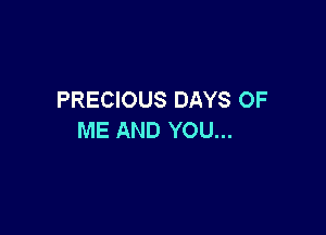PRECIOUS DAYS OF

ME AND YOU...