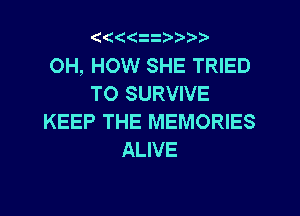 Qt((z  Vr'v

OH, HOW SHE TRIED
TO SURVIVE

KEEP THE MEMORIES
ALIVE