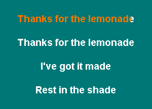 Thanks for the lemonade

Thanks for the lemonade

I've got it made

Rest in the shade