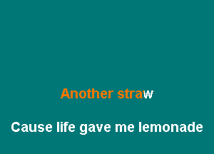 Another straw

Cause life gave me lemonade