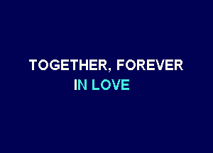 TOGETHER, FOREVER

IN LOVE