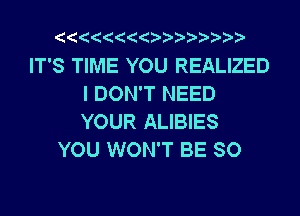 IT'S TIME YOU REALIZED
I DON'T NEED
YOUR ALIBIES

YOU WON'T BE SO