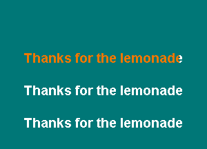 Thanks for the lemonade

Thanks for the lemonade

Thanks for the lemonade