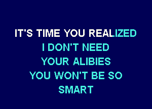 IT'S TIME YOU REALIZED
I DON'T NEED

YOUR ALIBIES
YOU WON'T BE SO
SMART