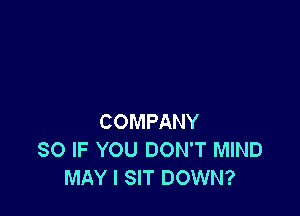 COMPANY
80 IF YOU DON'T MIND
MAY l SIT DOWN?
