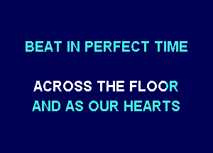 BEAT IN PERFECT TIME

ACROSS THE FLOOR
AND AS OUR HEARTS