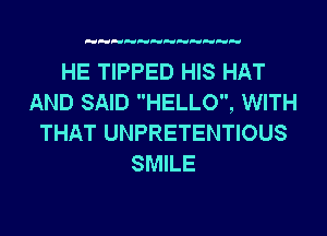 HE TIPPED HIS HAT
AND SAID HELLO, WITH
THAT UNPRETENTIOUS
SMILE