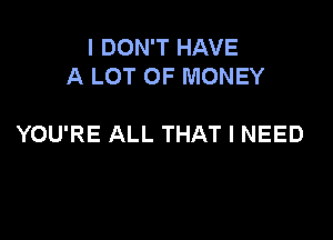 I DON'T HAVE
A LOT OF MONEY

YOU'RE ALL THAT I NEED
