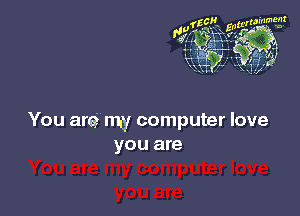 You are' my computer love
you are