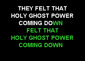 THEY FELT THAT
HOLY GHOST POWER
COMING DOWN
FELT THAT
HOLY GHOST POWER
COMING DOWN