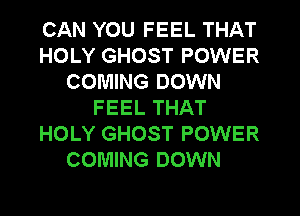 CAN YOU FEEL THAT
HOLY GHOST POWER
COMING DOWN
FEEL THAT
HOLY GHOST POWER
COMING DOWN