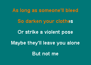 As long as someone'll bleed
So darken your clothes

Or strike a violent pose

Maybe they'll leave you alone

But not me