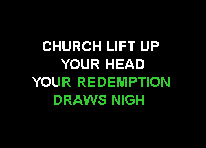 CHURCH LIFT UP
YOUR HEAD

YOUR REDEMPTION
DRAWS NIGH
