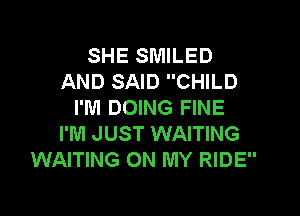 SHE SMILED
AND SAID CHILD
I'M DOING FINE

I'M JUST WAITING
WAITING ON MY RIDE