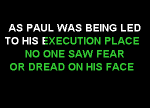 AS PAUL WAS BEING LED
TO HIS EXECUTION PLACE
NO ONE SAW FEAR
0R DREAD ON HIS FACE