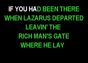 IF YOU HAD BEEN THERE
WHEN LAZARUS DEPARTED
LEAVIN' THE
RICH MAN'S GATE
WHERE HE LAY