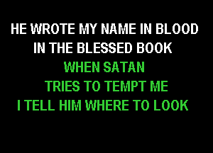 HE WROTE MY NAME IN BLOOD
IN THE BLESSED BOOK
WHEN SATAN
TRIES T0 TEMPT ME
I TELL HIM WHERE TO LOOK