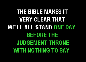 THE BIBLE MAKES IT
VERY CLEAR THAT
WE'LL ALL STAND ONE DAY
BEFORE THE
JUDGEMENT THRONE
WITH NOTHING TO SAY