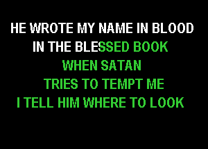 HE WROTE MY NAME IN BLOOD
IN THE BLESSED BOOK
WHEN SATAN
TRIES T0 TEMPT ME
I TELL HIM WHERE TO LOOK
