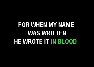 FOR WHEN MY NAME
WAS WRITTEN

HE WROTE IT IN BLOOD