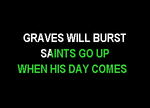 GRAVES WILL BURST
SAINTS GO UP

WHEN HIS DAY COMES