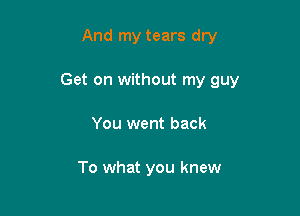 And my tears dry

Get on without my guy

You went back

To what you knew