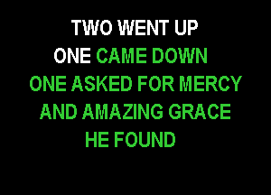 TWO WENT UP
ONE CAME DOWN
ONE ASKED FOR MERCY
AND AMAZING GRACE
HE FOUND