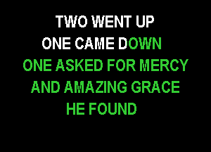 TWO WENT UP
ONE CAME DOWN
ONE ASKED FOR MERCY
AND AMAZING GRACE
HE FOUND