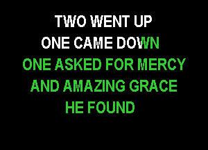 TWO WENT UP
ONE CAME DOWN
ONE ASKED FOR MERCY
AND AMAZING GRACE
HE FOUND