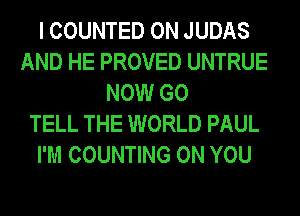 I COUNTED 0N JUDAS
AND HE PROVED UNTRUE
NOW G0
TELL THE WORLD PAUL
I'M COUNTING ON YOU