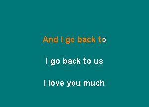 And I go back to

I go back to us

I love you much