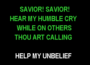 SAVIOR! SAVIOR!
HEAR MY HUMBLE CRY
WHILE ON OTHERS
THOU ART CALLING

HELP MY UNBELIEF
