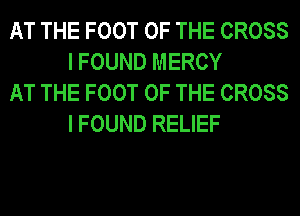 AT THE FOOT OF THE CROSS
I FOUND MERCY

AT THE FOOT OF THE CROSS
I FOUND RELIEF