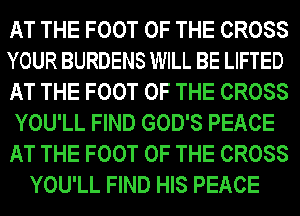 W FOOT m. GROSS
YOUR BURDENSMIHLIBE LIFTED
W FOOT m. GROSS

YOU'LL FIND GOD'S PEAGE
53 FOOT QFIII GROSS
YOU'LL FIND MB PEAGE