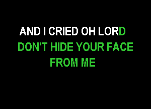 AND I CRIED OH LORD
DON'T HIDE YOUR FACE

FROM ME