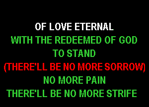 I'LL HAVE A NEW HOME
OF LOVE ETERNAL
WITH THE REDEEMED OF GOD
T0 STAND
(THERE'LL Bl
I'LL HAVE A NEW LIFE