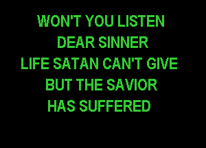 WON'T YOU LISTEN
DEAR SINNER
LIFE SATAN CAN'T GIVE
BUT THE SAVIOR
HAS SUFFERED