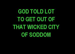 GODTOLDLOT
TO GET OUT OF
THAT WICKED CITY

OF SODDOM