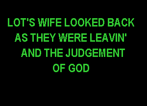 LOT'S WIFE LOOKED BACK
AS THEY WERE LEAVIN'
AND THE JUDGEMENT
OF GOD