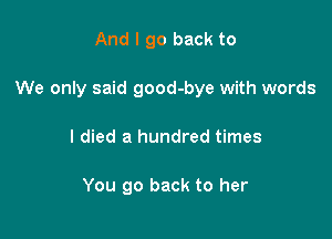 And I go back to

We only said good-bye with words

I died a hundred times

You go back to her