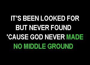 IT'S BEEN LOOKED FOR
BUT NEVER FOUND
'CAUSE GOD NEVER MADE
N0 MIDDLE GROUND