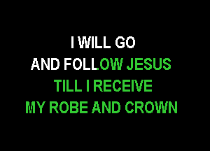 IWILL GO
AND FOLLOW JESUS

TILL I RECEIVE
MY ROBE AND CROWN